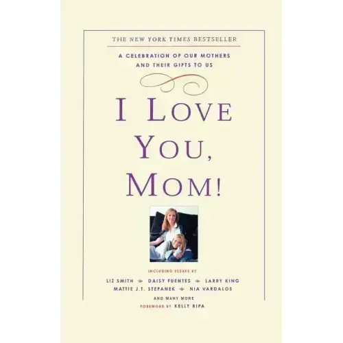 I Love You, Mom!: A Celebration of Our Mothers and Their Gifts to Us