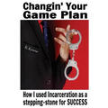 Changin' Your Game Plan: How I used incarceration as a stepping stone for SUCCESS