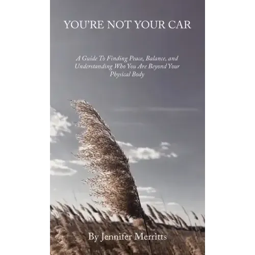 You'Re Not Your Car: A Guide to Finding Peace, Balance, and Understanding Who You Are Beyond Your Physical Body