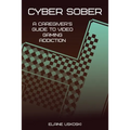 Cyber Sober: A Caregiver's Guide to Video Gaming Addiction