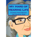 My Hard of Hearing Life: Stories From Behind the Hearing Aids