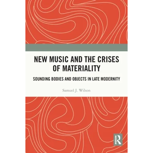 New Music and the Crises of Materiality: Sounding Bodies and Objects in Late Modernity