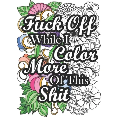 Fuck Off While I Color More of This Shit: Swear Word Coloring Book for Adult Relaxation and Stress Relief with Hilarious Insults (Volume 2)