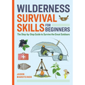 Wilderness Survival Skills for Beginners: The Step-By-Step Guide to Survive the Great Outdoors