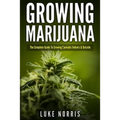 Growing Marijuana: The Complete Guide to Growing Cannabis Indoors and Outside