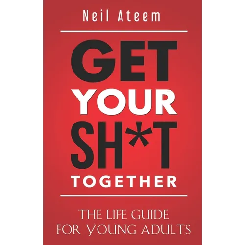 Get Your Sh*t Together: The Life Guide For Young Adults