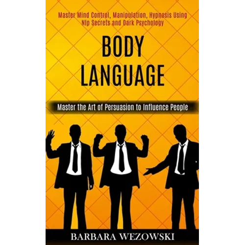 Body Language: Master Mind Control, Manipulation, Hypnosis Using Nlp Secrets and Dark Psychology (Master the Art of Persuasion to Influence People)