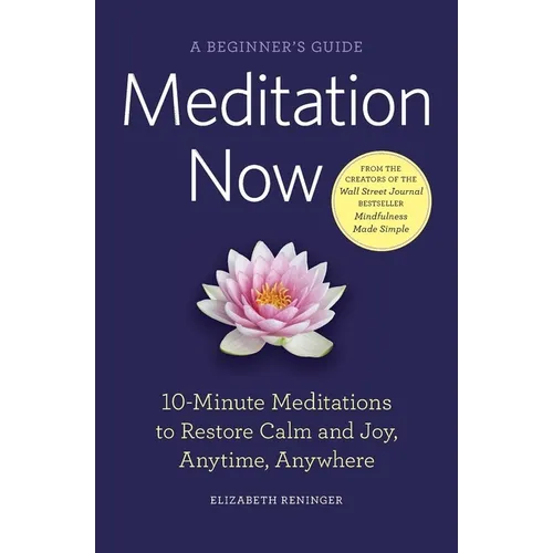 Meditation Now: A Beginner's Guide: 10-Minute Meditations to Restore Calm and Joy, Anytime, Anywhere