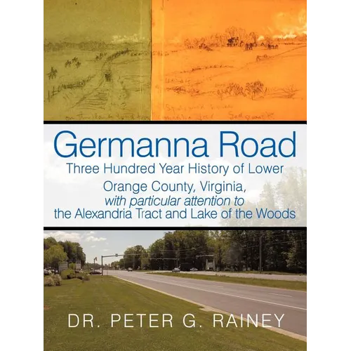 Germanna Road: Three Hundred Year History of Lower Orange County, Virginia, with Particular Attention to the Alexandria Tract and Lak