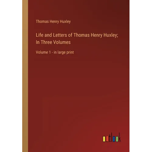 Life and Letters of Thomas Henry Huxley; In Three Volumes: Volume 1 - in large print