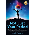 Not Just Your Period: The Complete Guide to Understand and Embrace Your Menstrual Cycle