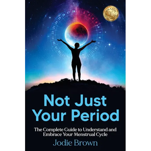 Not Just Your Period: The Complete Guide to Understand and Embrace Your Menstrual Cycle