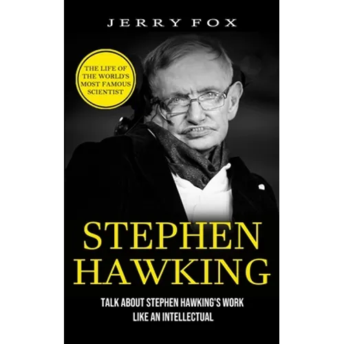 Stephen Hawking: The Life Of The World's Most Famous Scientist (Talk About Stephen Hawking's Work Like An Intellectual)