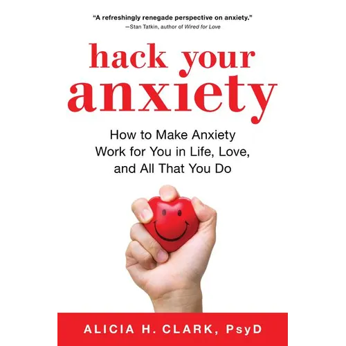 Hack Your Anxiety: How to Make Anxiety Work for You in Life, Love, and All That You Do