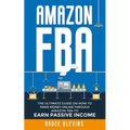 Amazon Fba: The Ultimate Guide On How To Make Money Online Through Amazon FBA To Earn Passive Income