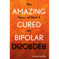 The Amazing Story of How I Cured My Bipolar Disorder