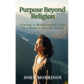 Purpose Beyond Religion: Living a Meaningful Life in a Modern Secular World