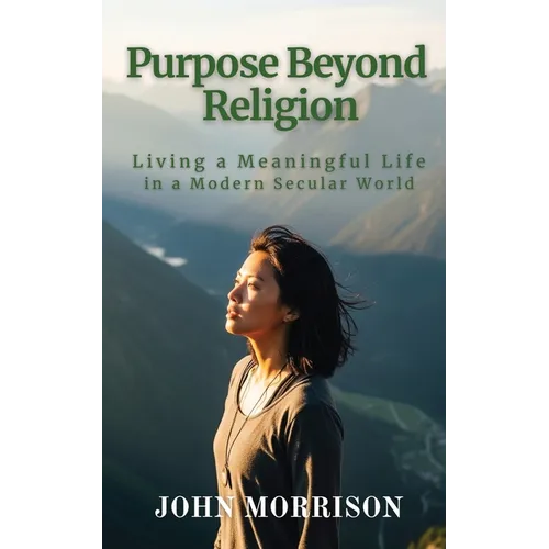 Purpose Beyond Religion: Living a Meaningful Life in a Modern Secular World