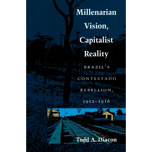 Millenarian Vision, Capitalist Reality: Brazil's Contestado Rebellion, 1912-1916