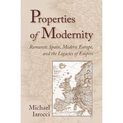 Properties of Modernity: Romantic Spain, Modern Europe, and the Legacies of Empire