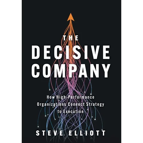The Decisive Company: How High-Performance Organizations Connect Strategy to Execution