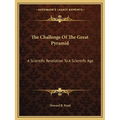 The Challenge Of The Great Pyramid: A Scientific Revelation To A Scientific Age