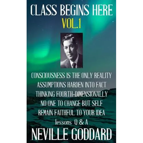 Neville Goddard: Class Begins Here Vol.1 (Five lectures with questions and answers)