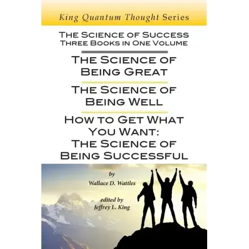 The Science of Success: Three Books in One Volume: The Science of Being Great, The Science of Being Well, & How To Get What You Want