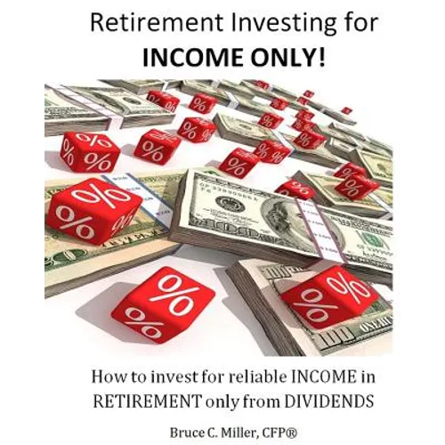 Retirement Investing for Income Only: How to Manage a Retirement Portfolio Only for Reliable, Long Term Income