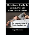 Christian's Guide To Having Anal Sex That Doesn't Hurt: An Amazing Guide To Pain-Free Butt Sex