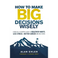 How to Make Big Decisions Wisely: A Biblical and Scientific Guide to Healthier Habits, Less Stress, a Better Career, and Much More
