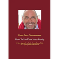 How To Heal Your Inner Family: A New Approach to Family Constellation Work for Lay People and Professionals