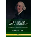 The Theory of Moral Sentiments: The Ethical, Philosophical and Psychological Underpinning of the Author's Economic Theory
