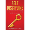 Self-Discipline: Developing Self-Discipline Is The Key To Achieving Your Goals And Living Your Best Life