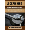 Lockpicking for Beginners: Comprehensive Guide To Techniques, Tools, Tips For Novice And Experts, Unlocking Secrets Of Security Systems, Bypass Method