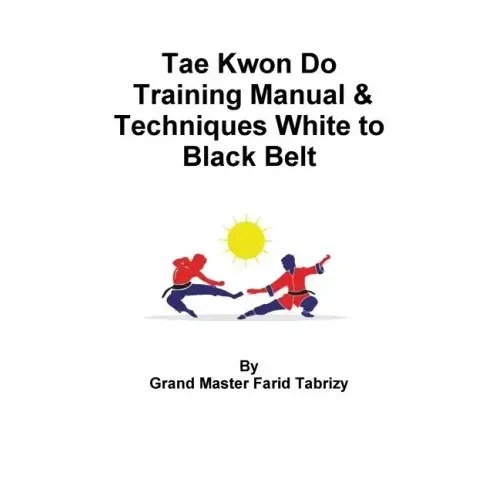 Tae Kwon Do Training Manual & Techniques White to Black Belt