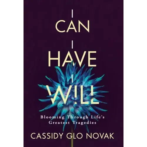 I Can I Have I Will: Blooming Through Life's Greatest Tragedies