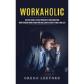 Workaholic: An Easy Guide to Help Moderate Your Addiction (How to Break Work Addiction and Learn to Enjoy Family and Life)