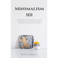 Minimalism 101: How Minimalist Living Can Help You To Declutter, Tidy Up Your Stuff and Say Goodbye to Things You Don't Need