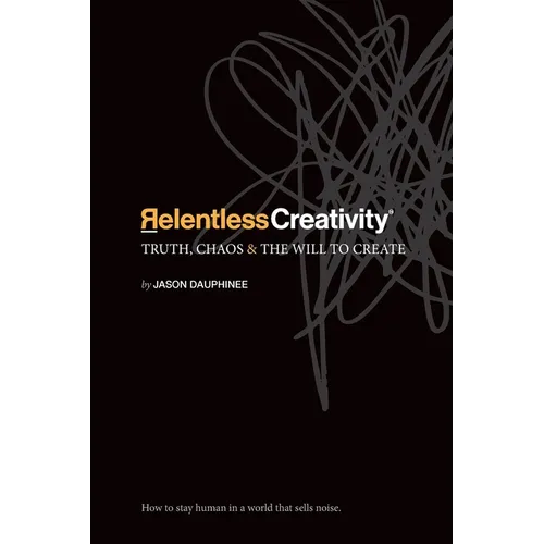 Relentless Creativity: Truth, Chaos & the Will to Create