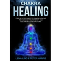 Chakra Healing: Step-By-Step Guide to Chakra Healing to Increase Your Energy and Balancing Your Emotions