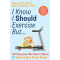 I Know I Should Exercise, But...: 44 Reasons We Don't Move and How to Get Over Them