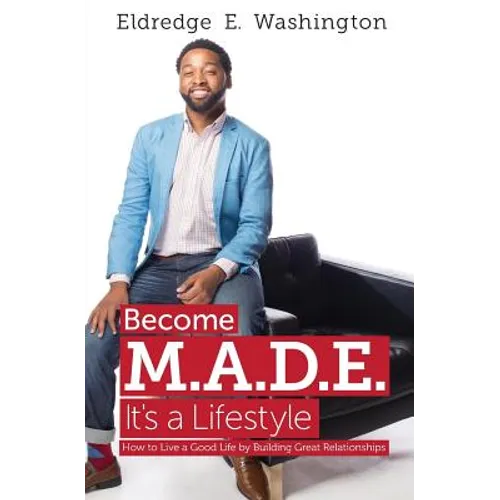 Become M.A.D.E. It's a Lifestyle: How to live a good life by building great relationships