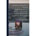 How to Unlock Your Subconscious Mind Through the Science of Mental Analysis