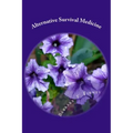 Alternative Survival Medicine: Using what you have on hand in unexpected medical emergencies when no other help is available