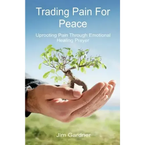 Trading Pain for Peace: Uprooting Pain Through Emotional Healing Prayer