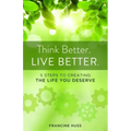 Think Better. Live Better.: 5 Steps to Create the Life You Deserve