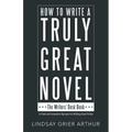 How to Write a Truly Great Novel: The Writers' Desk Book