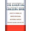 The Essential Coaching Book: Secrets to a Winning Life from the Professional and Personal Coaches of the United Coaching Associates
