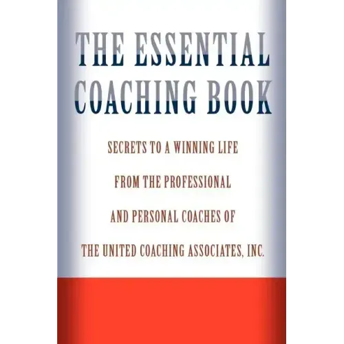 The Essential Coaching Book: Secrets to a Winning Life from the Professional and Personal Coaches of the United Coaching Associates